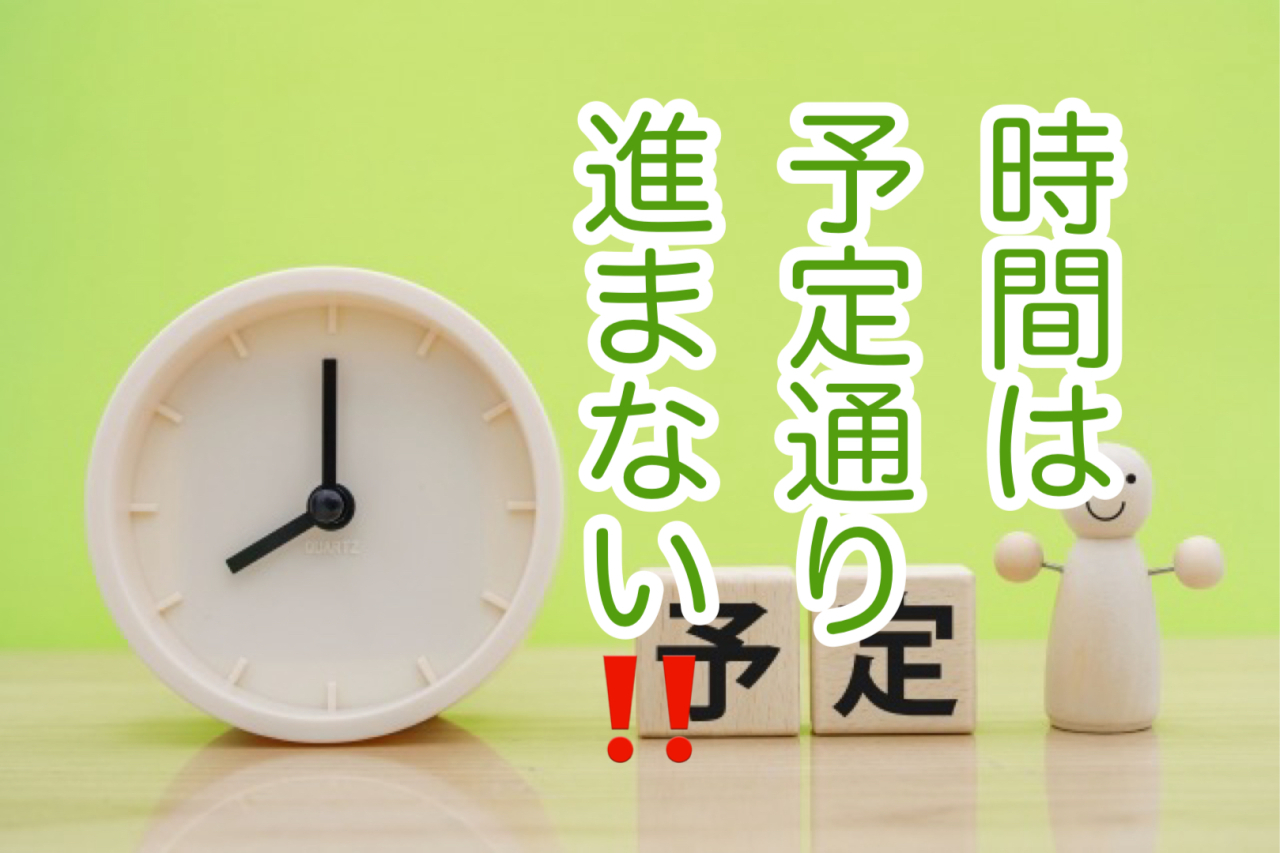 時間は予定通りには進まない！